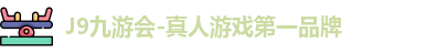 九游会集团·J9 - 中国官方网站 | 真人游戏第一品牌